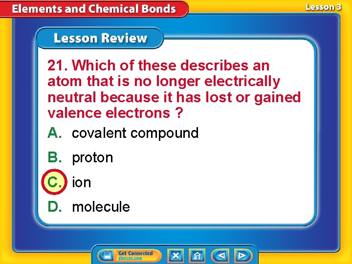 21. Which of these describes an atom that is no longer electrically neutral because
