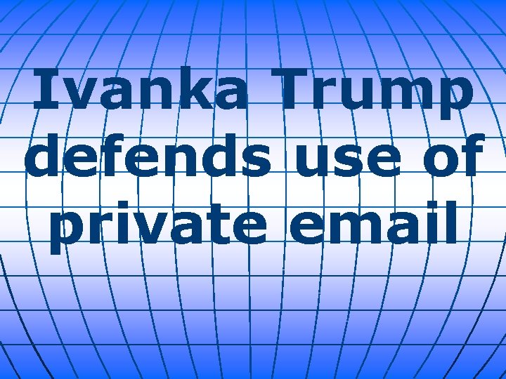 Ivanka Trump defends use of private email 
