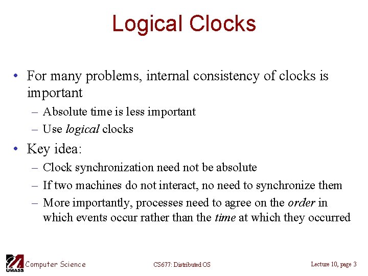 Logical Clocks • For many problems, internal consistency of clocks is important – Absolute