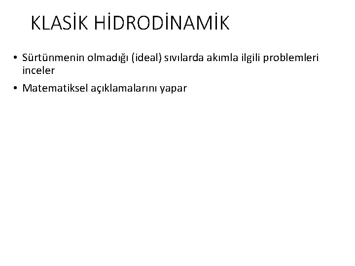 KLASİK HİDRODİNAMİK • Sürtünmenin olmadığı (ideal) sıvılarda akımla ilgili problemleri inceler • Matematiksel açıklamalarını