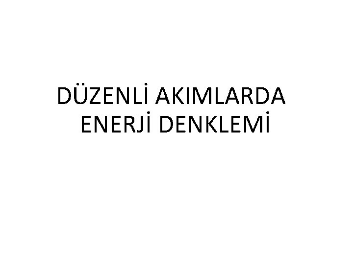 DÜZENLİ AKIMLARDA ENERJİ DENKLEMİ 