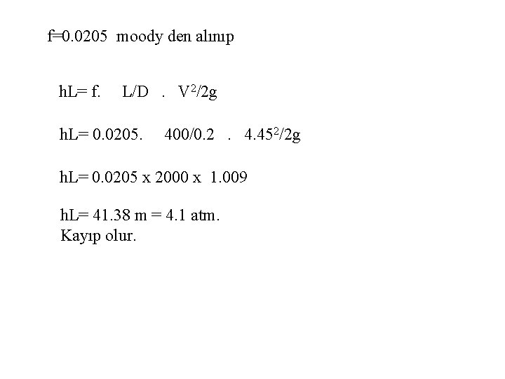 f=0. 0205 moody den alınıp h. L= f. L/D. V 2/2 g h. L=