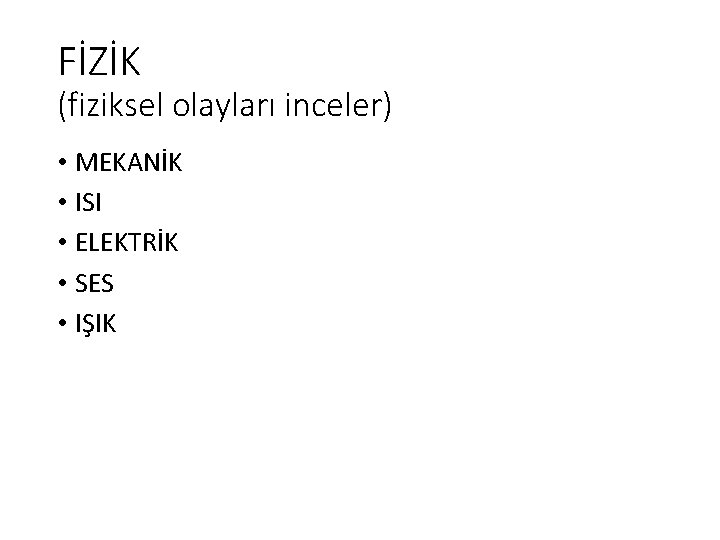 FİZİK (fiziksel olayları inceler) • MEKANİK • ISI • ELEKTRİK • SES • IŞIK