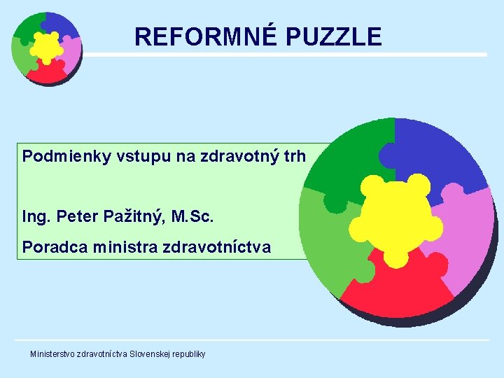 REFORMNÉ PUZZLE Podmienky vstupu na zdravotný trh Ing. Peter Pažitný, M. Sc. Poradca ministra