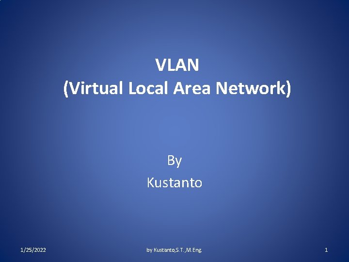 VLAN (Virtual Local Area Network) By Kustanto 1/25/2022 by Kustanto, S. T. , M.