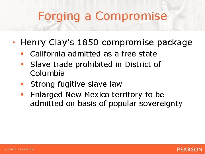 Forging a Compromise • Henry Clay’s 1850 compromise package § California admitted as a