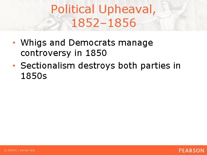 Political Upheaval, 1852– 1856 • Whigs and Democrats manage controversy in 1850 • Sectionalism