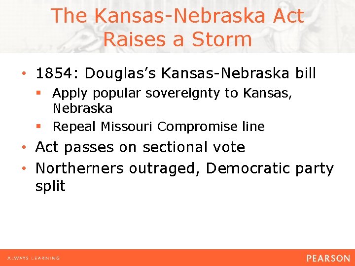 The Kansas-Nebraska Act Raises a Storm • 1854: Douglas’s Kansas-Nebraska bill § Apply popular
