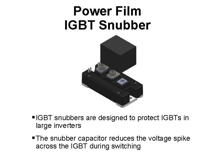 Power Film IGBT Snubber § IGBT snubbers are designed to protect IGBTs in large
