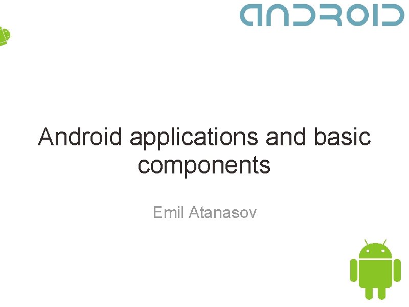 Android applications and basic components Emil Atanasov 