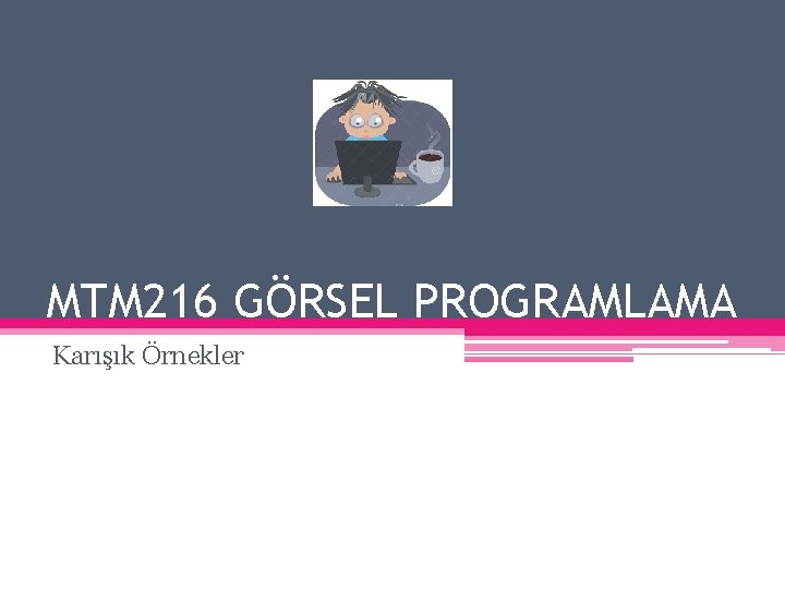 MTM 216 GÖRSEL PROGRAMLAMA Karışık Örnekler 