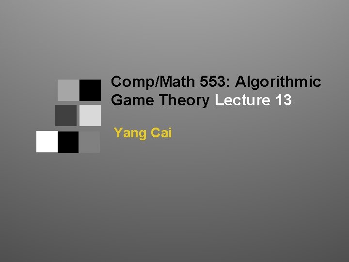 Comp/Math 553: Algorithmic Game Theory Lecture 13 Yang Cai 