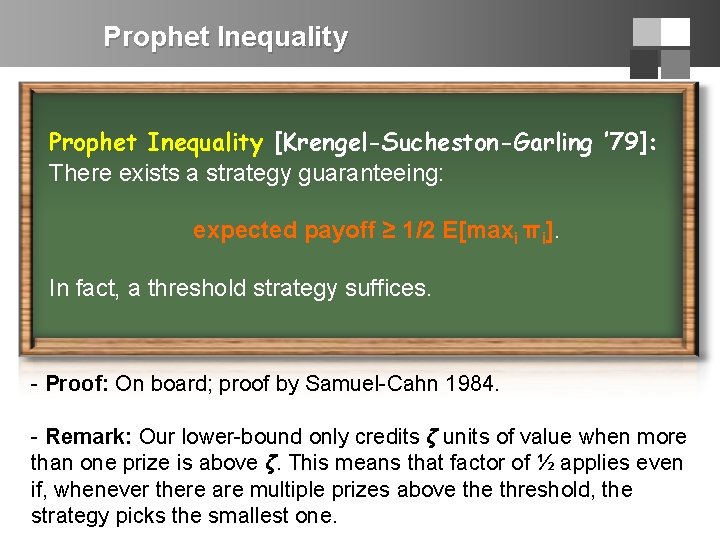 Prophet Inequality [Krengel-Sucheston-Garling ’ 79]: There exists a strategy guaranteeing: expected payoff ≥ 1/2