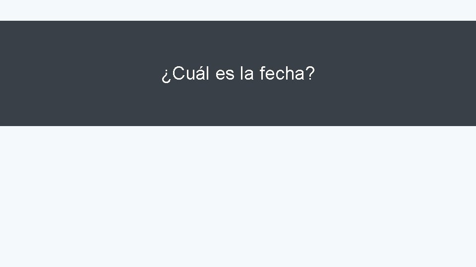 ¿Cuál es la fecha? 