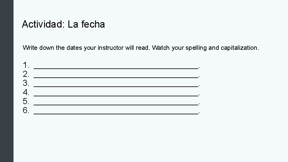 Actividad: La fecha Write down the dates your instructor will read. Watch your spelling