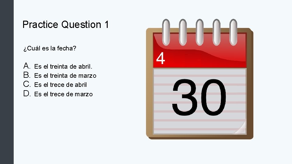 Practice Question 1 ¿Cuál es la fecha? A. Es el treinta de abril. B.