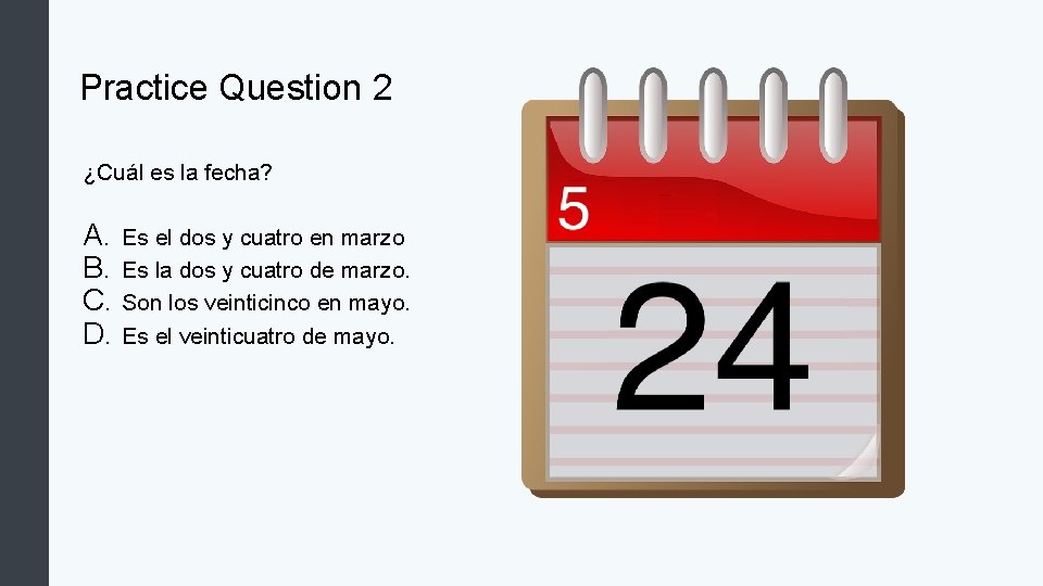 Practice Question 2 ¿Cuál es la fecha? A. Es el dos y cuatro en