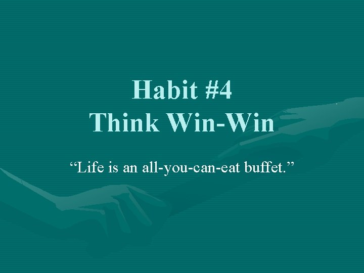 Habit #4 Think Win-Win “Life is an all-you-can-eat buffet. ” 