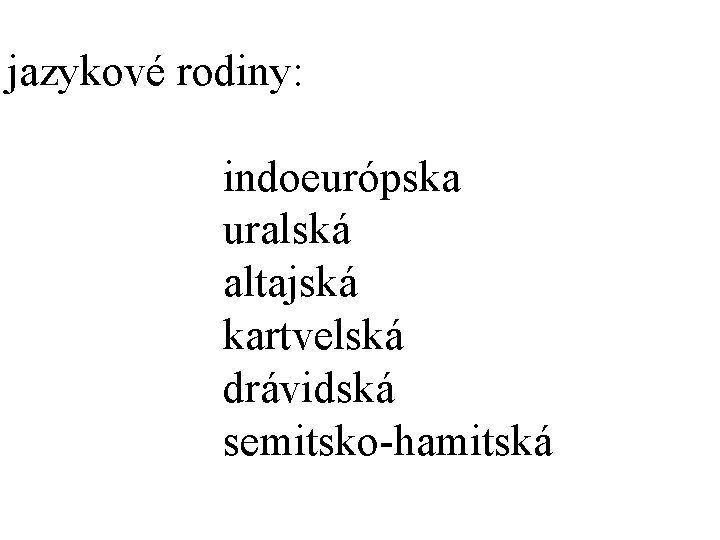 jazykové rodiny: indoeurópska uralská altajská kartvelská drávidská semitsko-hamitská 