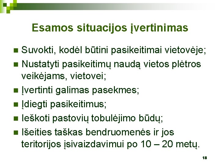 Esamos situacijos įvertinimas Suvokti, kodėl būtini pasikeitimai vietovėje; n Nustatyti pasikeitimų naudą vietos plėtros