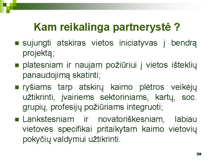 Kam reikalinga partnerystė ? n n sujungti atskiras vietos iniciatyvas į bendrą projektą; platesniam