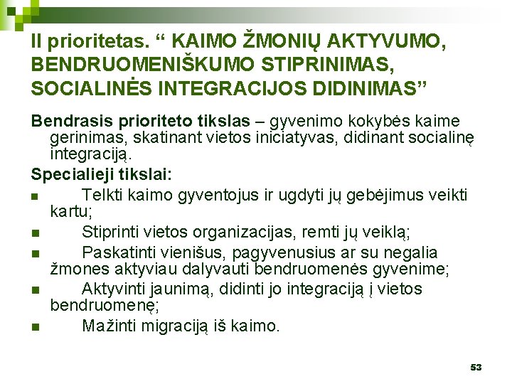 II prioritetas. “ KAIMO ŽMONIŲ AKTYVUMO, BENDRUOMENIŠKUMO STIPRINIMAS, SOCIALINĖS INTEGRACIJOS DIDINIMAS” Bendrasis prioriteto tikslas