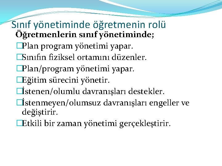 Sınıf yönetiminde öğretmenin rolü Öğretmenlerin sınıf yönetiminde; �Plan program yönetimi yapar. �Sınıfın fiziksel ortamını