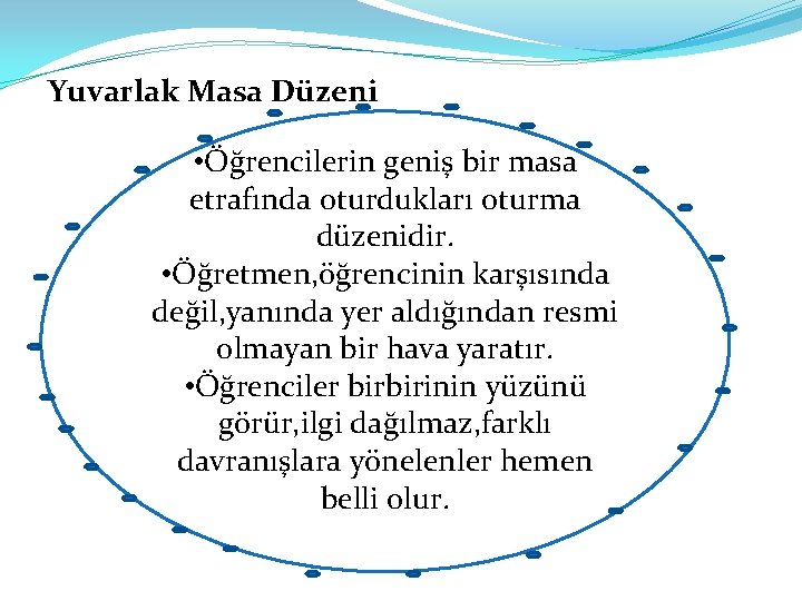 Yuvarlak Masa Düzeni • Öğrencilerin geniş bir masa etrafında oturdukları oturma düzenidir. • Öğretmen,