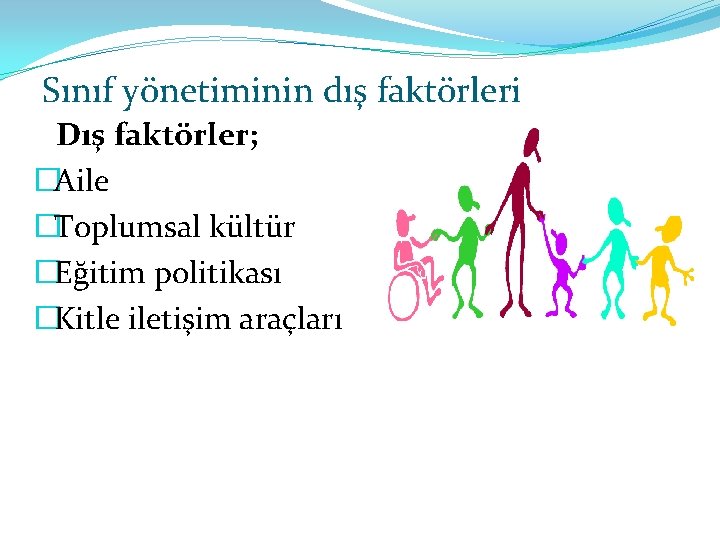 Sınıf yönetiminin dış faktörleri Dış faktörler; �Aile �Toplumsal kültür �Eğitim politikası �Kitle iletişim araçları