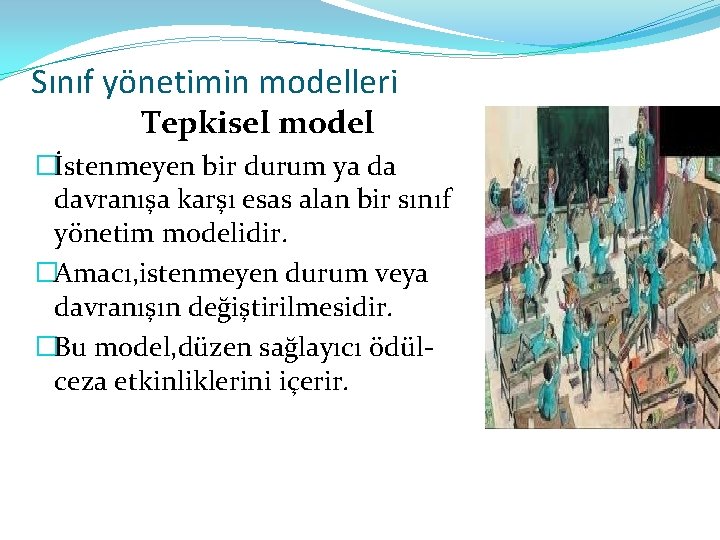 Sınıf yönetimin modelleri Tepkisel model �İstenmeyen bir durum ya da davranışa karşı esas alan