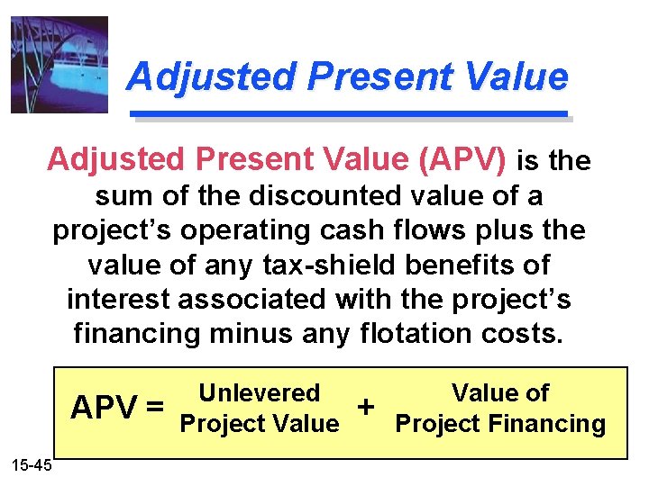Adjusted Present Value (APV) is the sum of the discounted value of a project’s