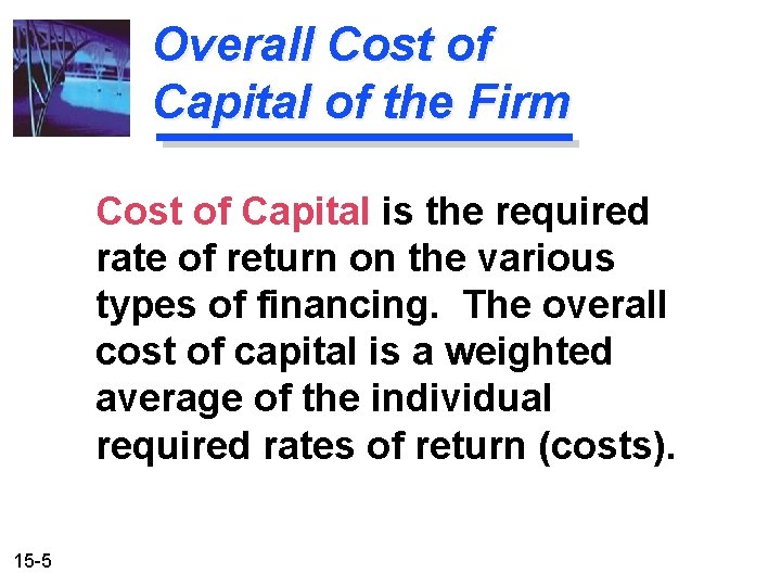 Overall Cost of Capital of the Firm Cost of Capital is the required rate