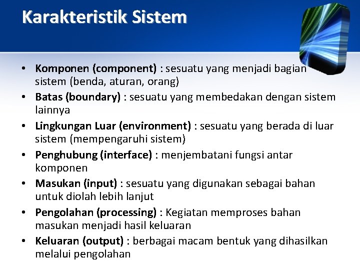 Karakteristik Sistem • Komponen (component) : sesuatu yang menjadi bagian sistem (benda, aturan, orang)
