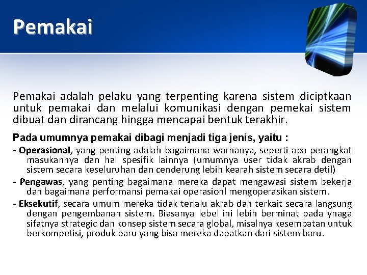 Pemakai adalah pelaku yang terpenting karena sistem diciptkaan untuk pemakai dan melalui komunikasi dengan