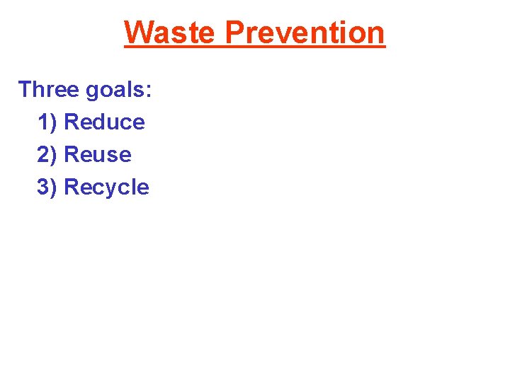 Waste Prevention Three goals: 1) Reduce 2) Reuse 3) Recycle 