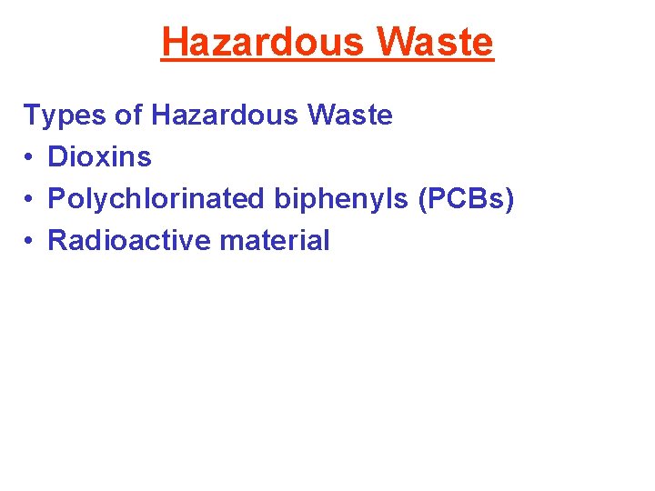 Hazardous Waste Types of Hazardous Waste • Dioxins • Polychlorinated biphenyls (PCBs) • Radioactive
