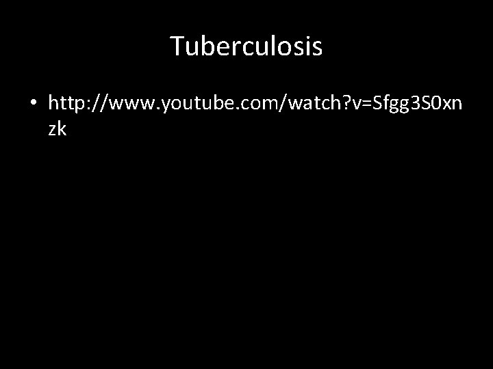 Tuberculosis • http: //www. youtube. com/watch? v=Sfgg 3 S 0 xn zk 