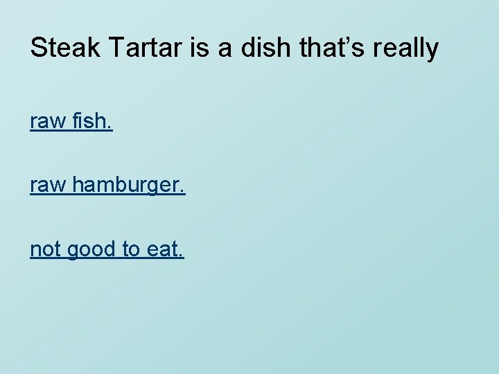 Steak Tartar is a dish that’s really raw fish. raw hamburger. not good to