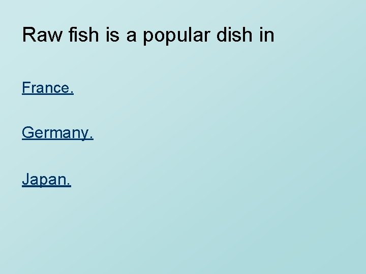 Raw fish is a popular dish in France. Germany. Japan. 