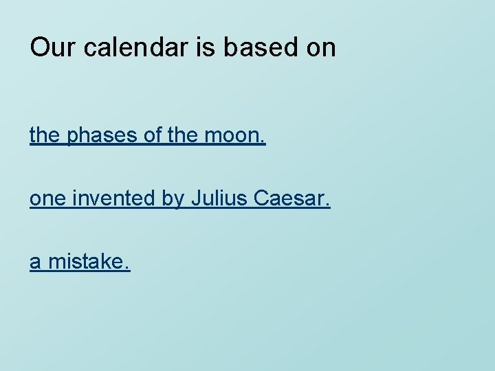 Our calendar is based on the phases of the moon. one invented by Julius