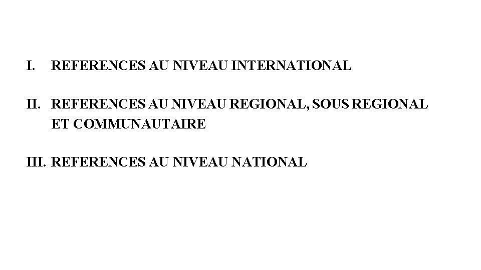 I. REFERENCES AU NIVEAU INTERNATIONAL II. REFERENCES AU NIVEAU REGIONAL, SOUS REGIONAL ET COMMUNAUTAIRE