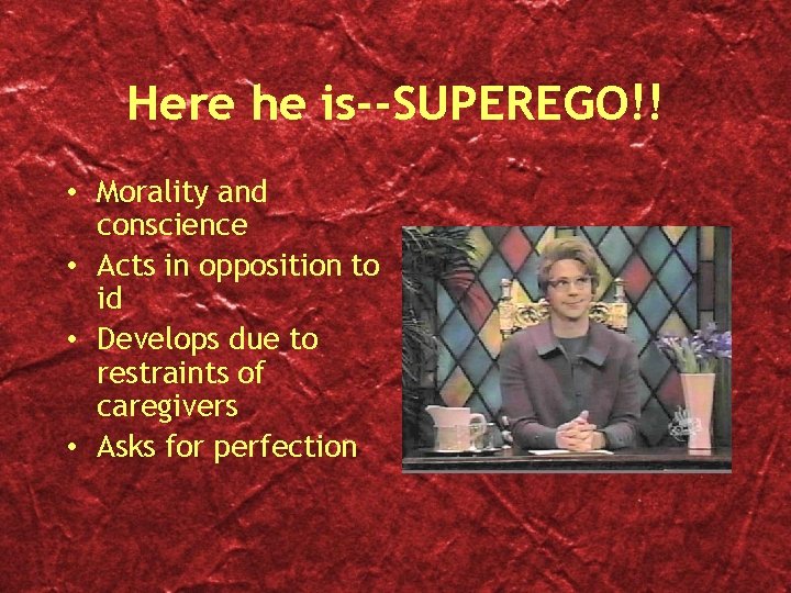 Here he is--SUPEREGO!! • Morality and conscience • Acts in opposition to id •