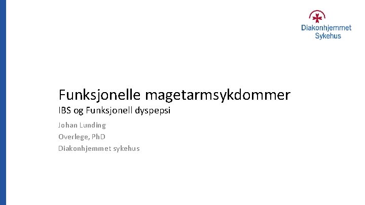 Funksjonelle magetarmsykdommer IBS og Funksjonell dyspepsi Johan Lunding Overlege, Ph. D Diakonhjemmet sykehus 