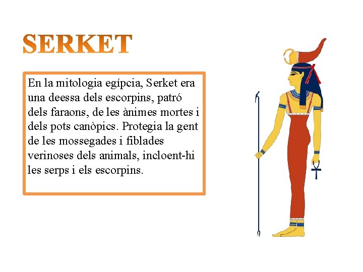 En la mitologia egípcia, Serket era una deessa dels escorpins, patró dels faraons, de