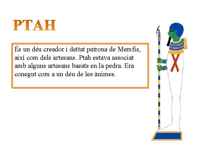 És un déu creador i deïtat patrona de Memfis, així com dels artesans. Ptah