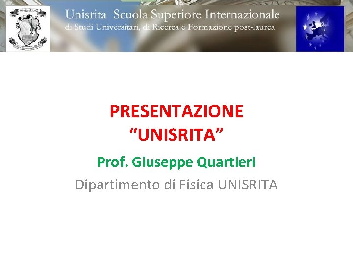 PRESENTAZIONE “UNISRITA” Prof. Giuseppe Quartieri Dipartimento di Fisica UNISRITA 