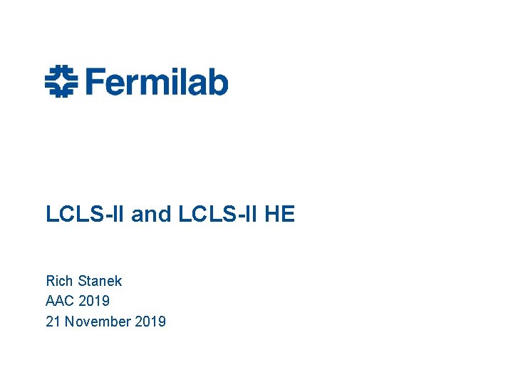 LCLS-II and LCLS-II HE Rich Stanek AAC 2019 21 November 2019 