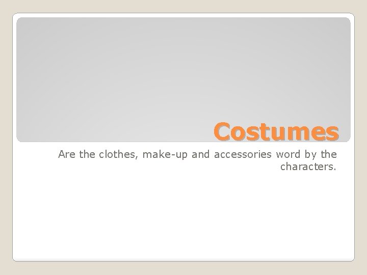 Costumes Are the clothes, make-up and accessories word by the characters. 