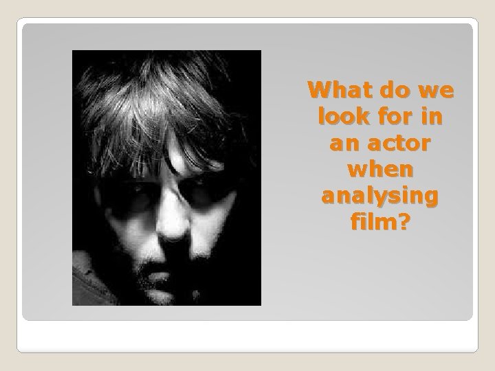 What do we look for in an actor when analysing film? 