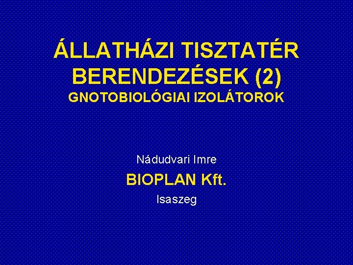 ÁLLATHÁZI TISZTATÉR BERENDEZÉSEK (2) GNOTOBIOLÓGIAI IZOLÁTOROK Nádudvari Imre BIOPLAN Kft. Isaszeg 